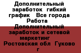 Дополнительный заработок, гибкий график - Все города Работа » Дополнительный заработок и сетевой маркетинг   . Ростовская обл.,Гуково г.